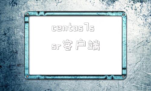 centos7ssr客户端centos7点几哪个版本好用