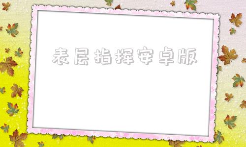 表层指挥安卓版表层指挥最新版下载